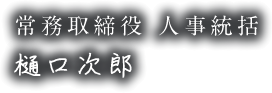 常務取締役 人事統括 樋口次郎